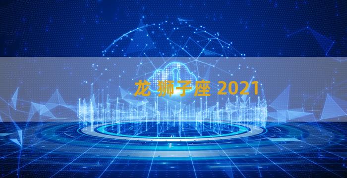 龙 狮子座 2021